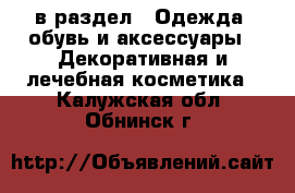  в раздел : Одежда, обувь и аксессуары » Декоративная и лечебная косметика . Калужская обл.,Обнинск г.